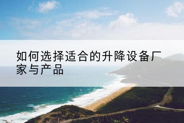 紫云电动升降平台厂家-如何选择适合的升降设备厂家与产品