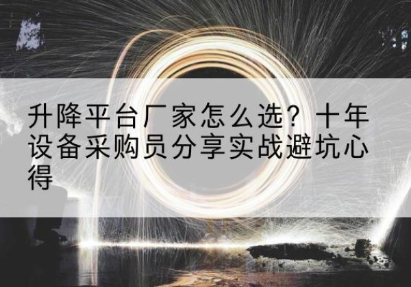 紫云升降平台厂家-怎么选？十年设备采购员分享实战避坑心得