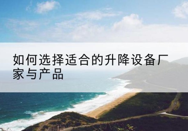 紫云电动升降平台厂家-如何选择适合的升降设备厂家与产品